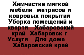 Химчистка мягкой мебели, матрасов и ковровых покрытий. Уборка помещений и кварти - Хабаровский край, Хабаровск г. Услуги » Для дома   . Хабаровский край